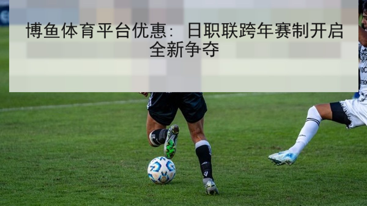 博鱼体育平台优惠: 日职联跨年赛制开启全新争夺
