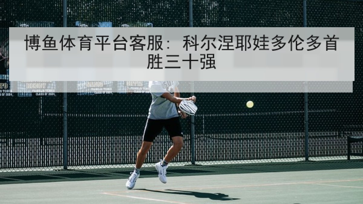 博鱼体育平台客服: 科尔涅耶娃多伦多首胜三十强 博鱼体育平台客服: 科尔涅耶娃多伦多首胜三十强